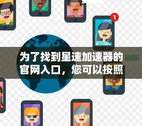 为了找到星速加速器的官网入口，您可以按照以下步骤进行