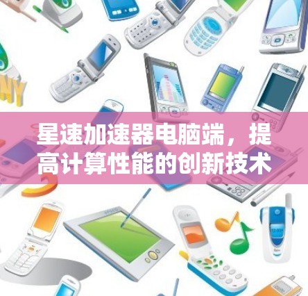 星速加速器电脑端，提高计算性能的创新技术