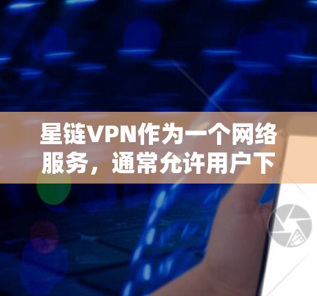 星链VPN作为一个网络服务，通常允许用户下载并使用游戏。要加速游戏下载，通常需要通过以下步骤
