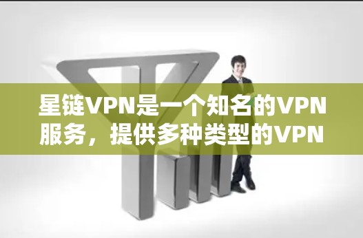 星链VPN是一个知名的VPN服务，提供多种类型的VPN产品，包括PC和手机版本。以下是关于星链VPN的一些关键信息和建议