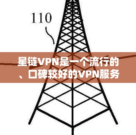 星链VPN是一个流行的、口碑较好的VPN服务，适合那些需要稳定性和安全性的用户。以下是对星链VPN的详细介绍，帮助你更好地了解和使用
