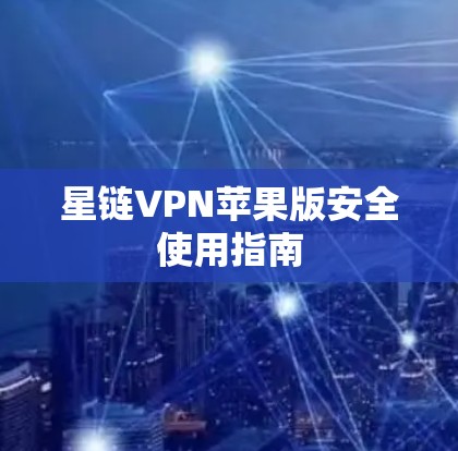 星链VPN苹果版安全使用指南