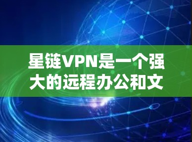星链VPN是一个强大的远程办公和文件共享服务，提供多种协议和功能，适合需要保护敏感数据的用户。以下是对星链VPN的详细总结