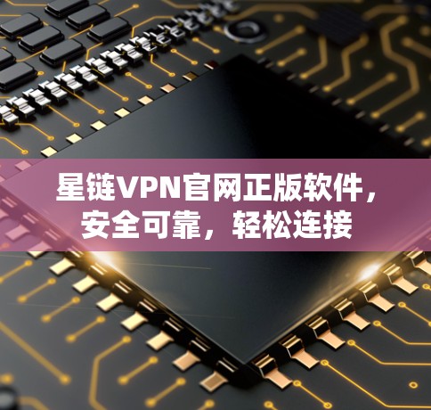 星链VPN官网正版软件，安全可靠，轻松连接