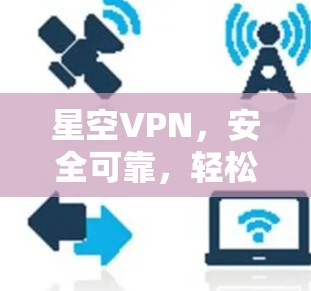 星空VPN，安全可靠，轻松 VPN 服务