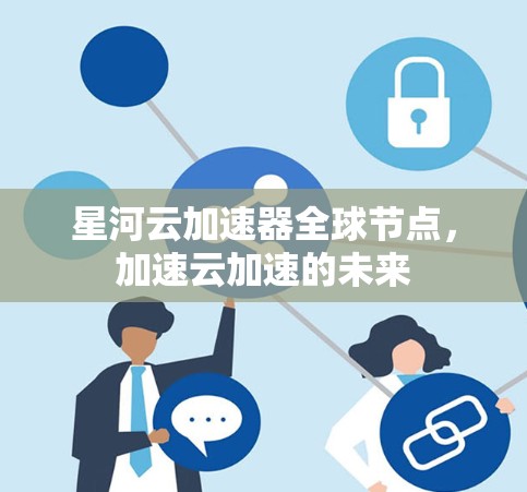 星河云加速器全球节点，加速云加速的未来