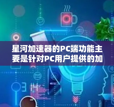 星河加速器的PC端功能主要是针对PC用户提供的加速工具，帮助用户优化软件和硬件的性能。以下是星河加速器PC端的主要功能和使用方法