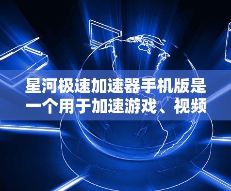 星河极速加速器手机版是一个用于加速游戏、视频、网络等的工具。它可以帮助用户提升游戏性能、加速视频播放或者提升网络连接速度。以下是关于星河极速加速器手机版的一些关键信息和使用方法