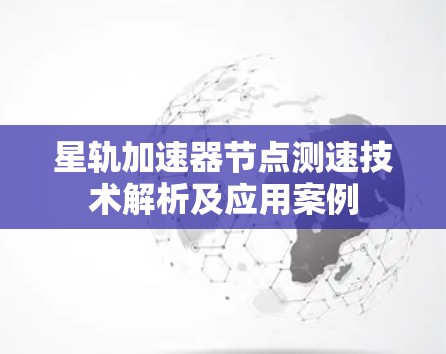 星轨加速器节点测速技术解析及应用案例