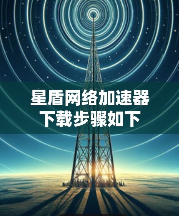 星盾网络加速器下载步骤如下