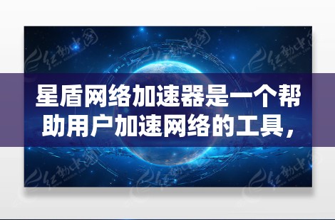 星盾网络加速器是一个帮助用户加速网络的工具，通常通过加速器应用进行使用。以下是使用星盾网络加速器的步骤