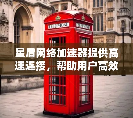 星盾网络加速器提供高速连接，帮助用户高效使用网络。以下是一些使用星盾网络加速器的步骤和方法