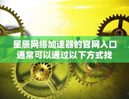星辰网络加速器的官网入口通常可以通过以下方式找到