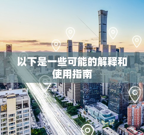 以下是一些可能的解释和使用指南