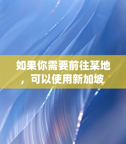 如果你需要前往某地，可以使用新加坡 Express Line。这条线路通常有专门的司机和司机服务，可以确保你的行程顺利进行。如果你有具体的目的地，可以告诉我，我可以帮你更详细地解答相关问题！