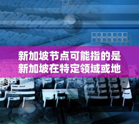 新加坡节点可能指的是新加坡在特定领域或地方的节点，具体含义可能因上下文而异。以下是一些可能的解释