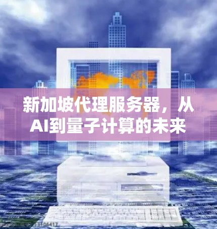 新加坡代理服务器，从AI到量子计算的未来机遇