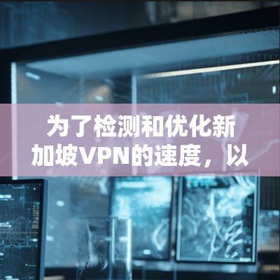 为了检测和优化新加坡VPN的速度，以下是一些步骤和方法