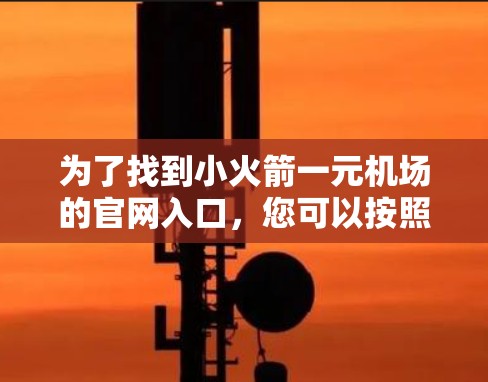 为了找到小火箭一元机场的官网入口，您可以按照以下步骤操作