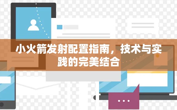 小火箭发射配置指南，技术与实践的完美结合