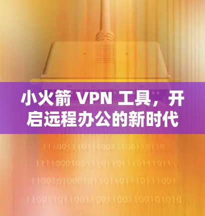 小火箭 VPN 工具，开启远程办公的新时代