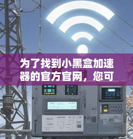 为了找到小黑盒加速器的官方官网，您可以按照以下步骤进行