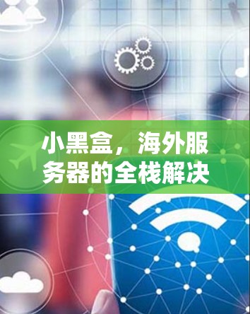 小黑盒，海外服务器的全栈解决方案
