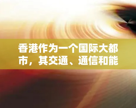 香港作为一个国际大都市，其交通、通信和能源基础设施在保障市民出行、促进经济发展和改善居民生活方面发挥了重要作用。以下是一些香港稳定的关键线路和相关的基础设施