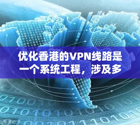 优化香港的VPN线路是一个系统工程，涉及多个方面，需要综合考虑技术、安全、隐私保护和个人需求。以下是逐步优化的建议