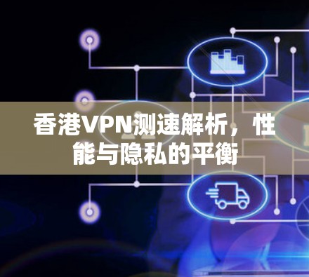 香港VPN测速解析，性能与隐私的平衡