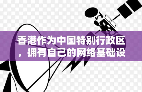 香港作为中国特别行政区，拥有自己的网络基础设施和服务，包括香港的IP服务。以下是对香港IP服务的详细介绍