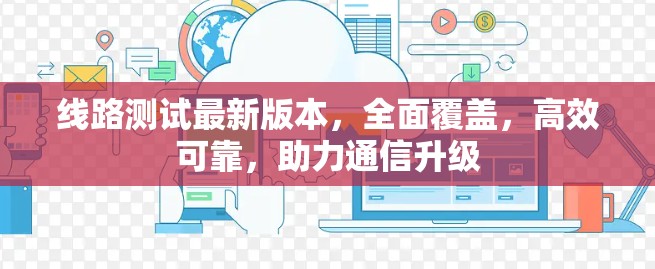 线路测试最新版本，全面覆盖，高效可靠，助力通信升级