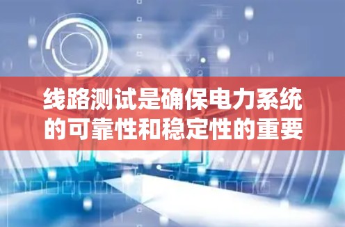 线路测试是确保电力系统的可靠性和稳定性的重要环节。以下是一个通用的线路测试使用教程，您可以根据实际设备进行调整和补充