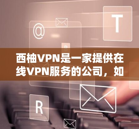 西柚VPN是一家提供在线VPN服务的公司，如果你指的是西柚VPN服务，以下是一些通用的连接方法和步骤，你可以根据具体的平台进行调整