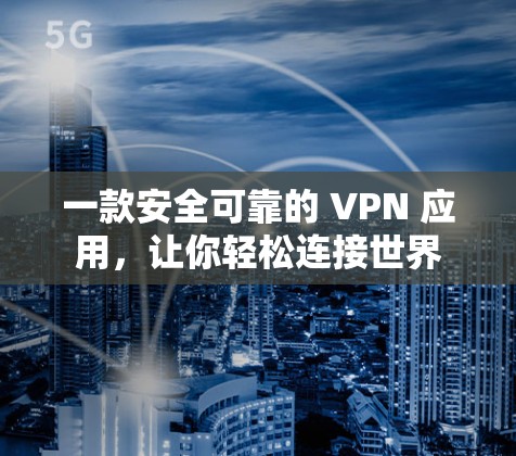 一款安全可靠的 VPN 应用，让你轻松连接世界