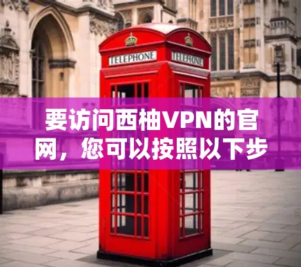 要访问西柚VPN的官网，您可以按照以下步骤操作
