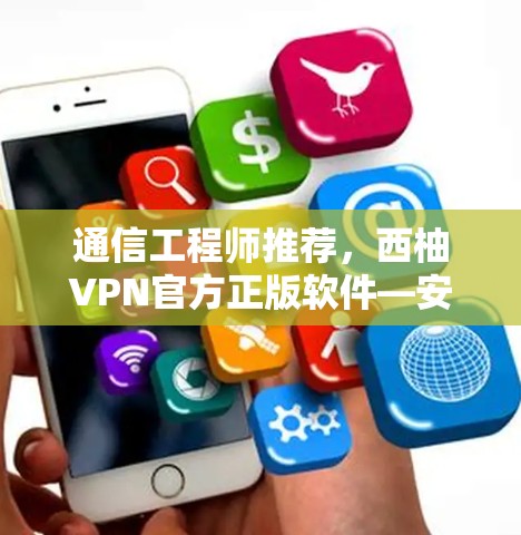 通信工程师推荐，西柚VPN官方正版软件—安全可靠，轻松上网的未来