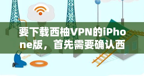 要下载西柚VPN的iPhone版，首先需要确认西柚VPN是否存在iPhone版本。如果西柚VPN确实提供iPhone版本，可以按照以下步骤操作