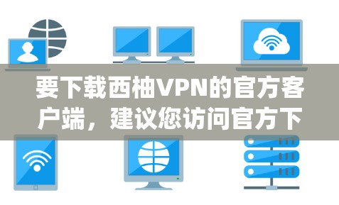 要下载西柚VPN的官方客户端，建议您访问官方下载站，推荐使用官方发布的可信VPN应用，如Bitly、Vox、O2网线等，这些应用经过严格审核，且提供详细的隐私政策和安全说明。以下是具体的步骤