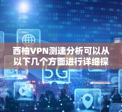 西柚VPN测速分析可以从以下几个方面进行详细探讨