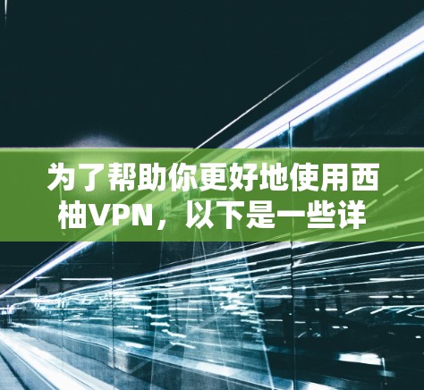 为了帮助你更好地使用西柚VPN，以下是一些详细的步骤和建议