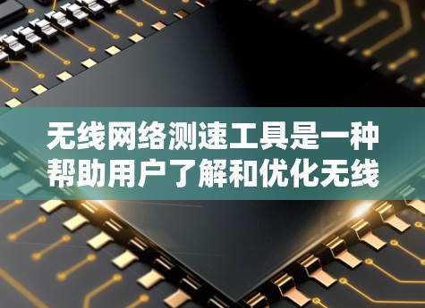 无线网络测速工具是一种帮助用户了解和优化无线网络性能的工具。以下是对该主题的详细说明