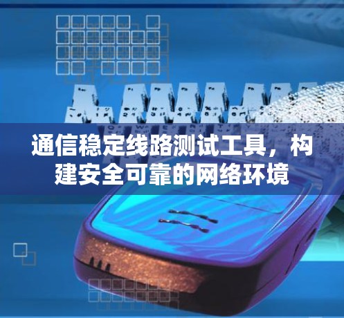 通信稳定线路测试工具，构建安全可靠的网络环境