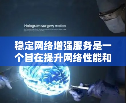 稳定网络增强服务是一个旨在提升网络性能和可靠性的技术领域，主要包括以下关键组成部分