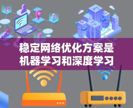 稳定网络优化方案是机器学习和深度学习领域的重要概念，旨在构建更鲁棒、更健壮且高效的模型，以应对复杂和动态的环境。以下是该领域的一些关键点和建议