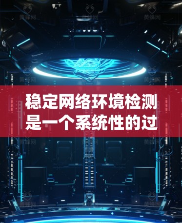稳定网络环境检测是一个系统性的过程，需要从基础到高级逐步掌握。以下是一个详细的步骤指南，帮助你系统地学习和掌握网络环境检测
