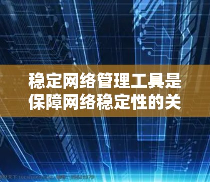 稳定网络管理工具是保障网络稳定性的关键工具，主要包括防火墙、流量控制器、负载均衡器、IP地址管理工具和网络设备监控工具。以下是对这些工具的详细分析和使用方法