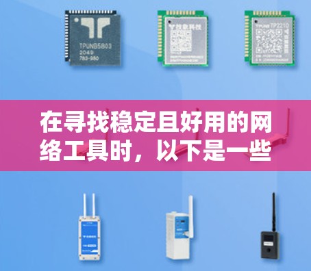 在寻找稳定且好用的网络工具时，以下是一些推荐的工具，它们基于本地服务器，无需依赖互联网，提供强大的功能和界面友好性，适合多种需求的用户
