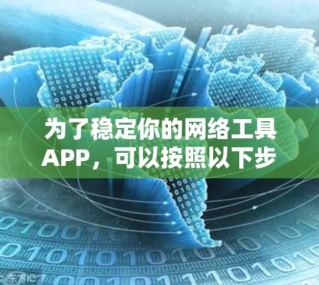 为了稳定你的网络工具APP，可以按照以下步骤进行