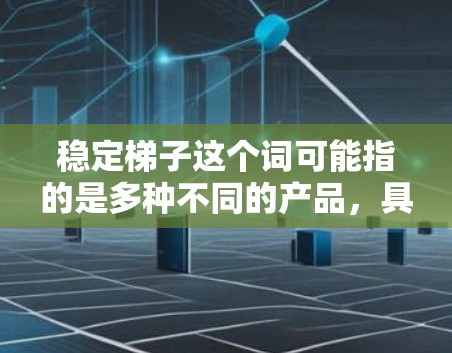 稳定梯子这个词可能指的是多种不同的产品，具体取决于其用途和需求。以下是几种常见的稳定梯子类型及其最新版本